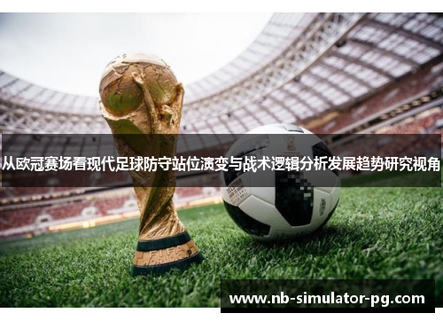 从欧冠赛场看现代足球防守站位演变与战术逻辑分析发展趋势研究视角