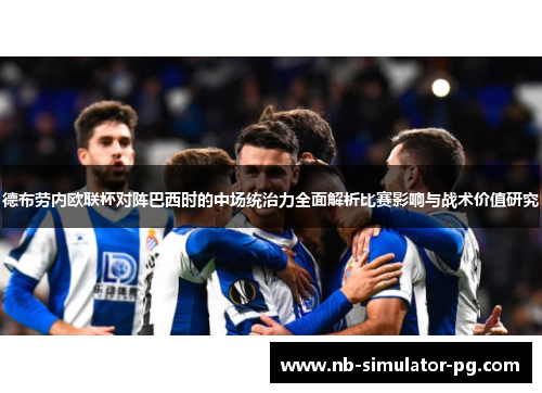 德布劳内欧联杯对阵巴西时的中场统治力全面解析比赛影响与战术价值研究