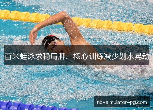 百米蛙泳求稳肩胛，核心训练减少划水晃动